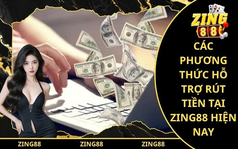 Các phương thức hỗ trợ rút tiền tại Zing88 hiện nay